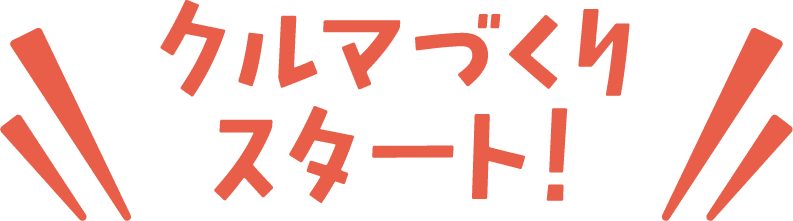クルマづくりスタート！